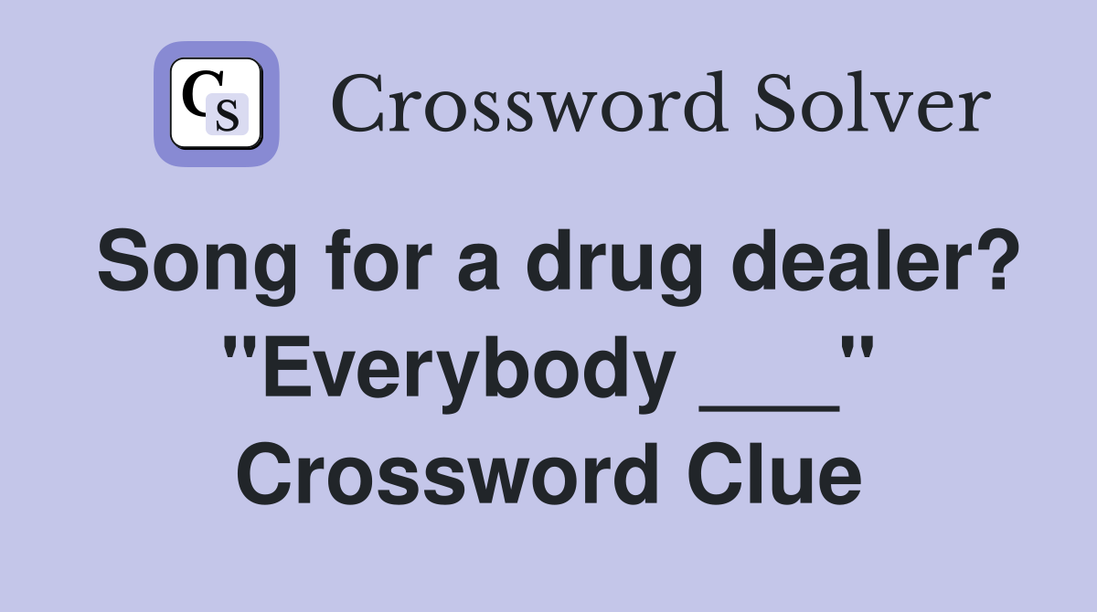 Song for a drug dealer? "Everybody ___" Crossword Clue Answers